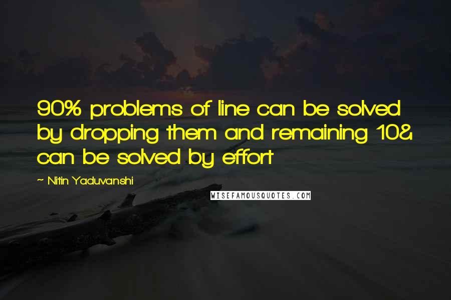 Nitin Yaduvanshi Quotes: 90% problems of line can be solved by dropping them and remaining 10& can be solved by effort