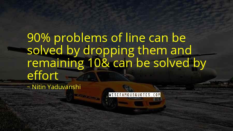 Nitin Yaduvanshi Quotes: 90% problems of line can be solved by dropping them and remaining 10& can be solved by effort