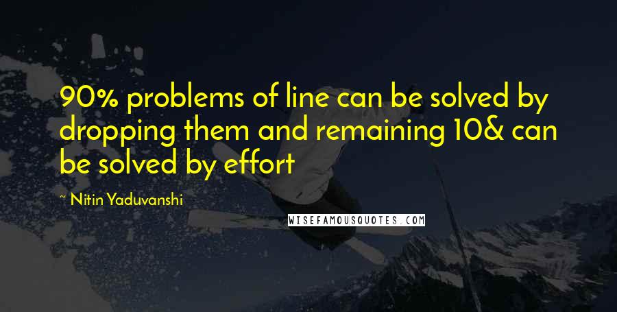 Nitin Yaduvanshi Quotes: 90% problems of line can be solved by dropping them and remaining 10& can be solved by effort