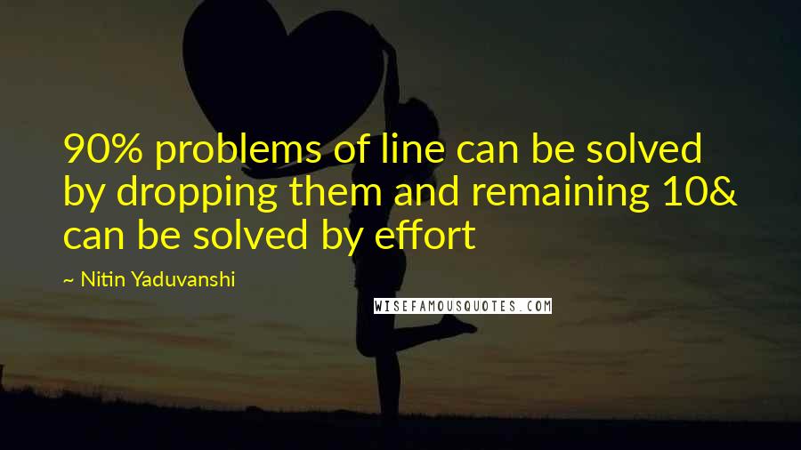 Nitin Yaduvanshi Quotes: 90% problems of line can be solved by dropping them and remaining 10& can be solved by effort