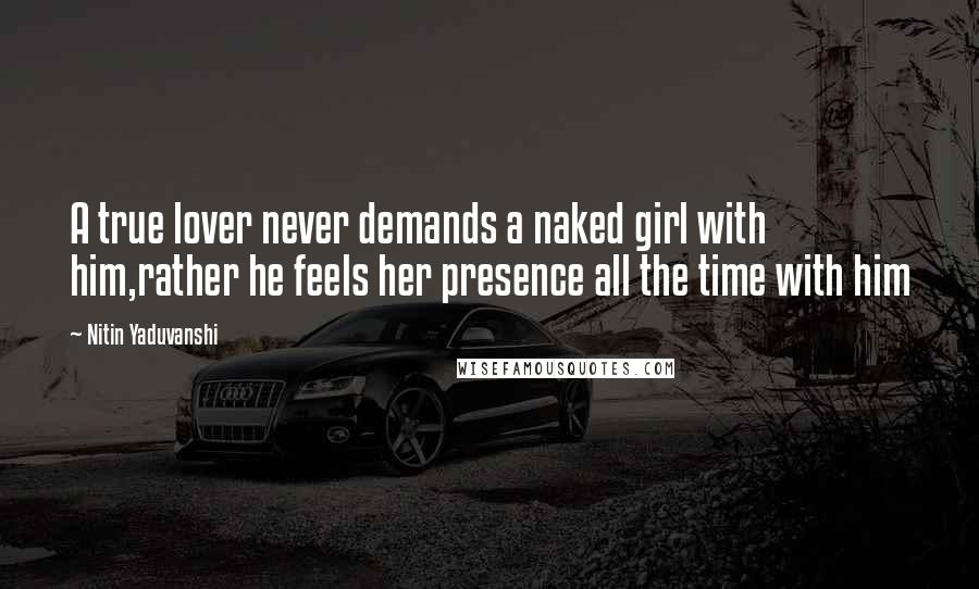 Nitin Yaduvanshi Quotes: A true lover never demands a naked girl with him,rather he feels her presence all the time with him