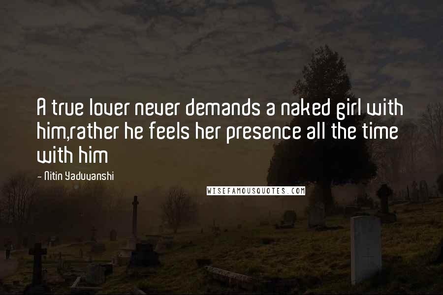 Nitin Yaduvanshi Quotes: A true lover never demands a naked girl with him,rather he feels her presence all the time with him
