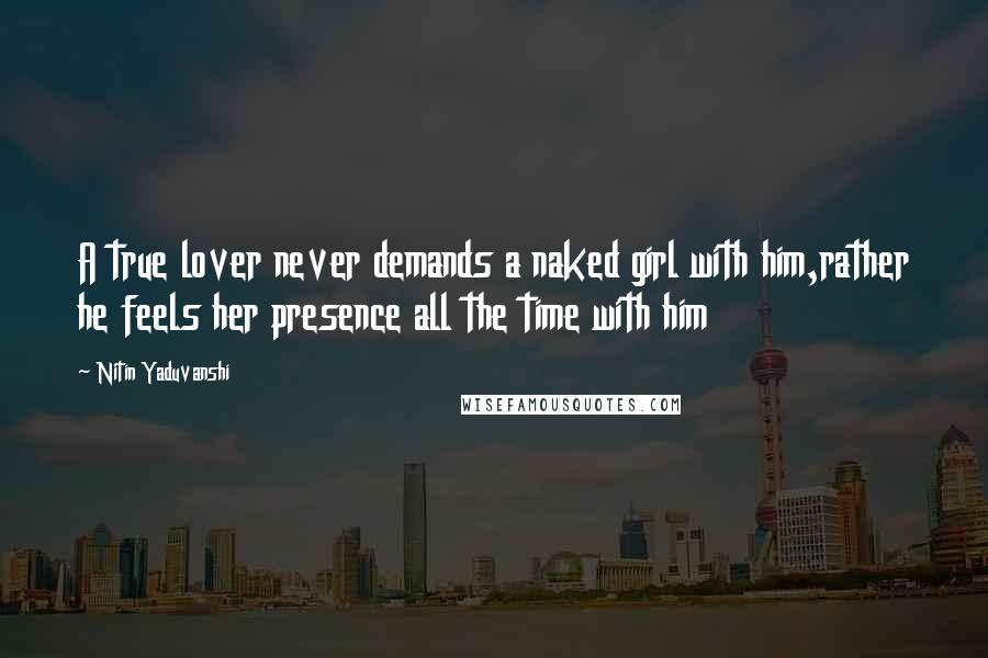 Nitin Yaduvanshi Quotes: A true lover never demands a naked girl with him,rather he feels her presence all the time with him