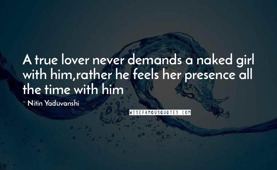 Nitin Yaduvanshi Quotes: A true lover never demands a naked girl with him,rather he feels her presence all the time with him