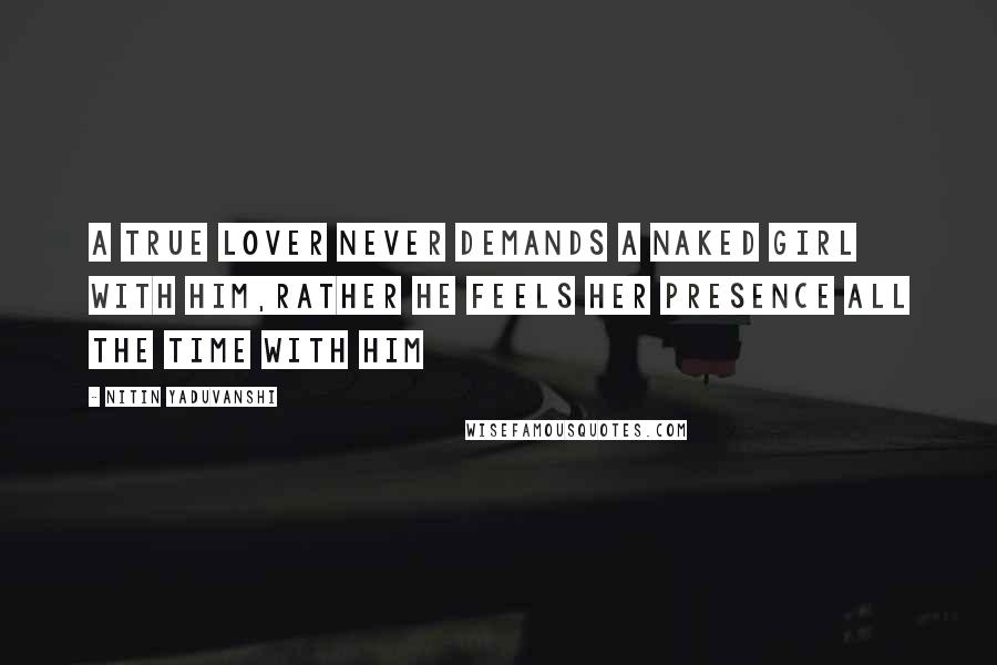 Nitin Yaduvanshi Quotes: A true lover never demands a naked girl with him,rather he feels her presence all the time with him