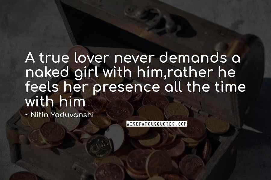 Nitin Yaduvanshi Quotes: A true lover never demands a naked girl with him,rather he feels her presence all the time with him