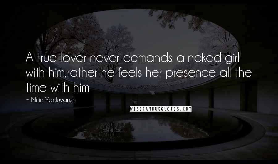 Nitin Yaduvanshi Quotes: A true lover never demands a naked girl with him,rather he feels her presence all the time with him