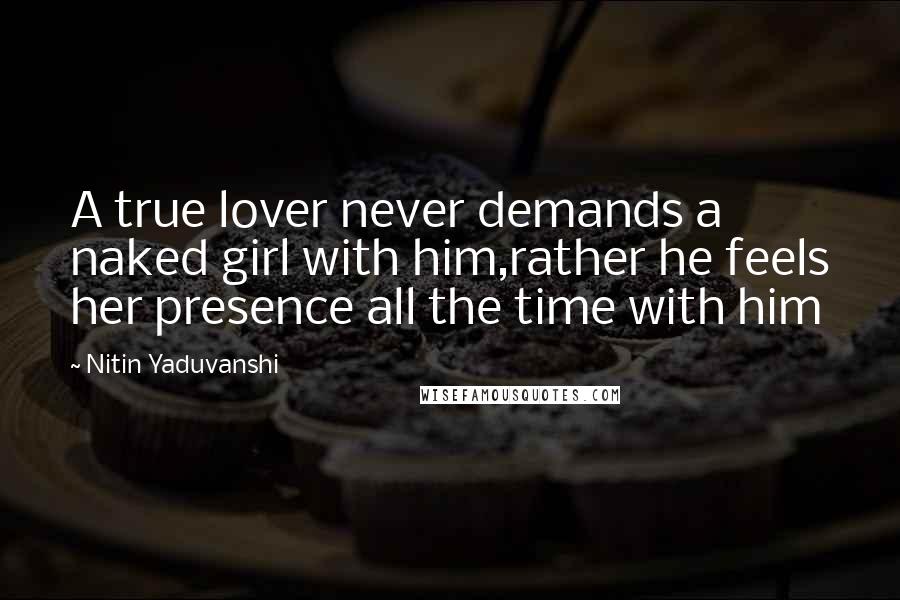 Nitin Yaduvanshi Quotes: A true lover never demands a naked girl with him,rather he feels her presence all the time with him