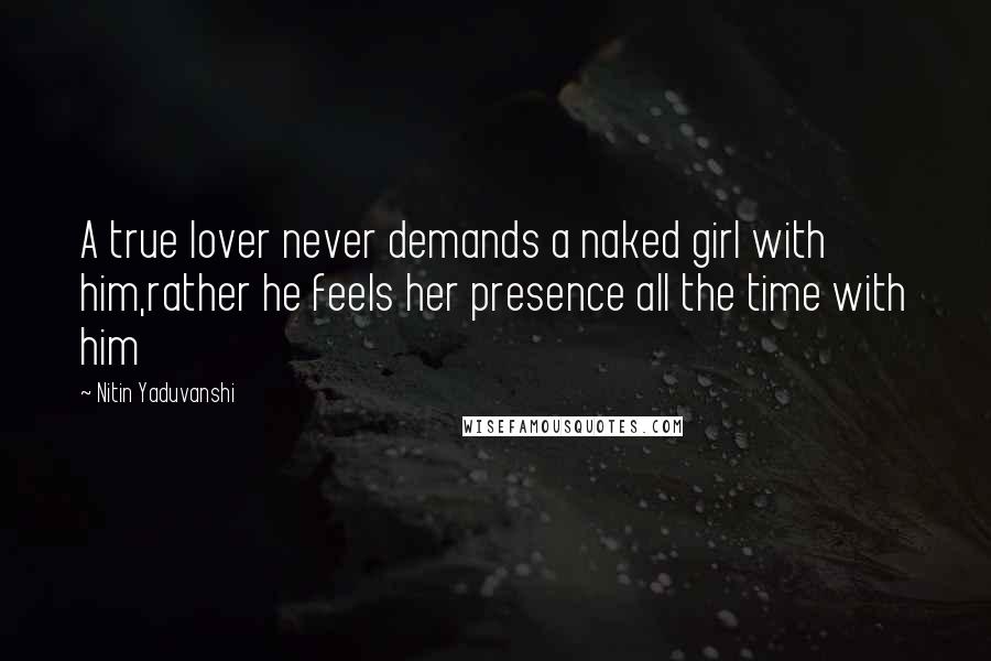 Nitin Yaduvanshi Quotes: A true lover never demands a naked girl with him,rather he feels her presence all the time with him