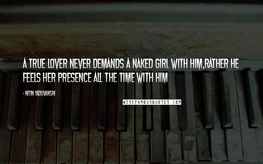 Nitin Yaduvanshi Quotes: A true lover never demands a naked girl with him,rather he feels her presence all the time with him