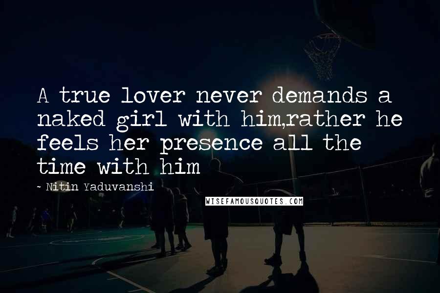 Nitin Yaduvanshi Quotes: A true lover never demands a naked girl with him,rather he feels her presence all the time with him