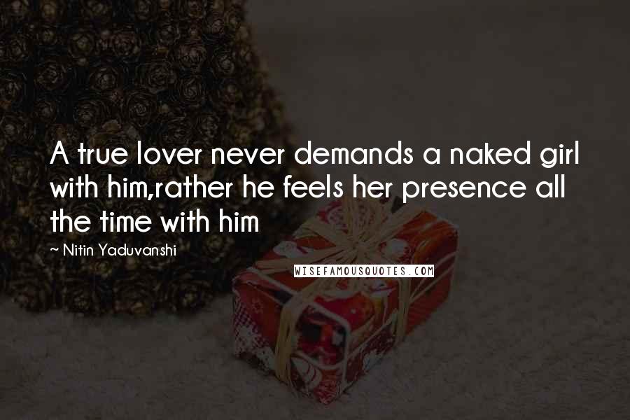 Nitin Yaduvanshi Quotes: A true lover never demands a naked girl with him,rather he feels her presence all the time with him