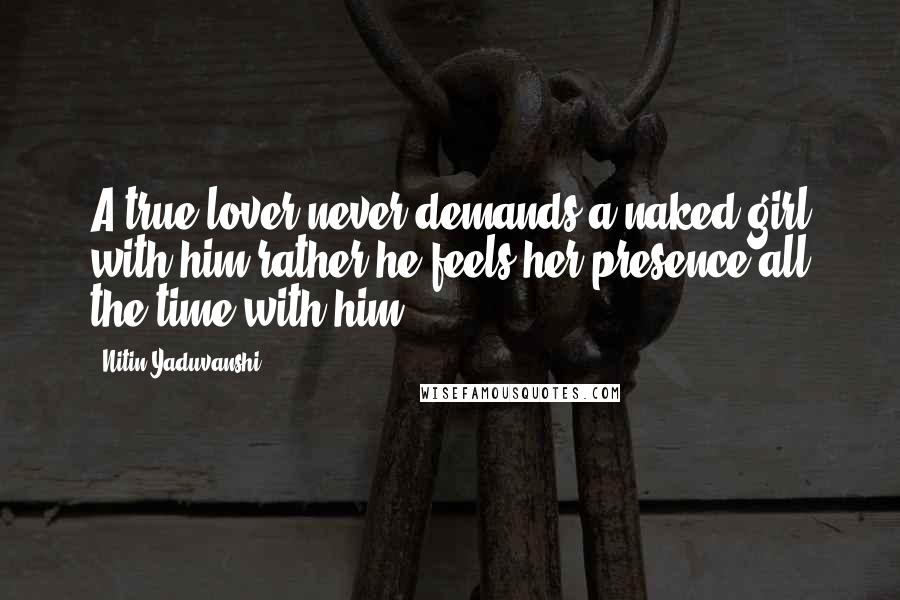 Nitin Yaduvanshi Quotes: A true lover never demands a naked girl with him,rather he feels her presence all the time with him