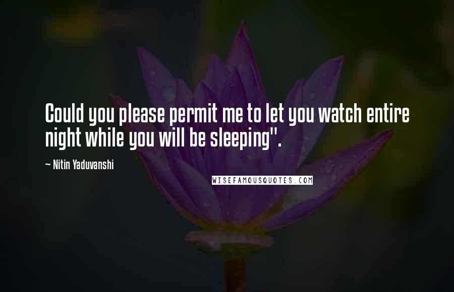 Nitin Yaduvanshi Quotes: Could you please permit me to let you watch entire night while you will be sleeping".