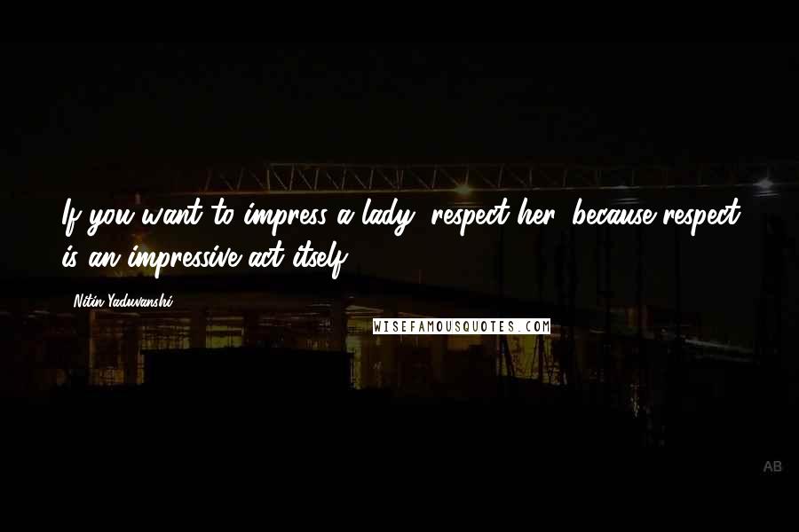 Nitin Yaduvanshi Quotes: If you want to impress a lady, respect her, because respect is an impressive act itself