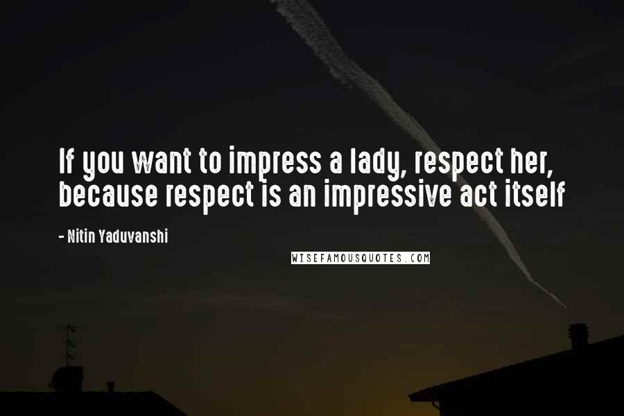 Nitin Yaduvanshi Quotes: If you want to impress a lady, respect her, because respect is an impressive act itself