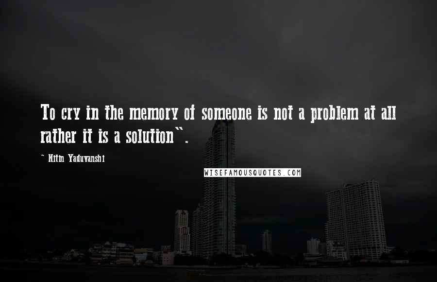 Nitin Yaduvanshi Quotes: To cry in the memory of someone is not a problem at all rather it is a solution".