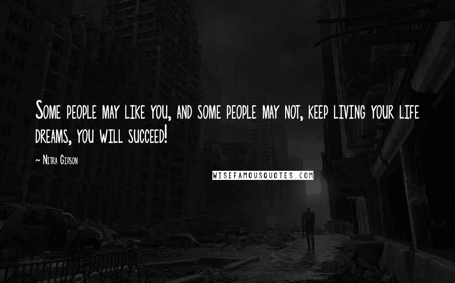 Nitra Gipson Quotes: Some people may like you, and some people may not, keep living your life dreams, you will succeed!