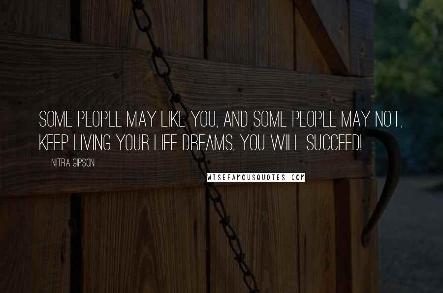 Nitra Gipson Quotes: Some people may like you, and some people may not, keep living your life dreams, you will succeed!