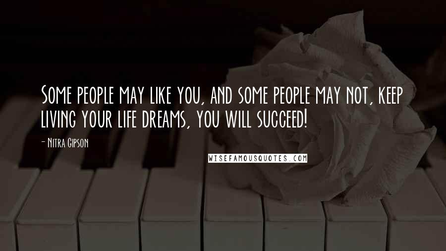 Nitra Gipson Quotes: Some people may like you, and some people may not, keep living your life dreams, you will succeed!