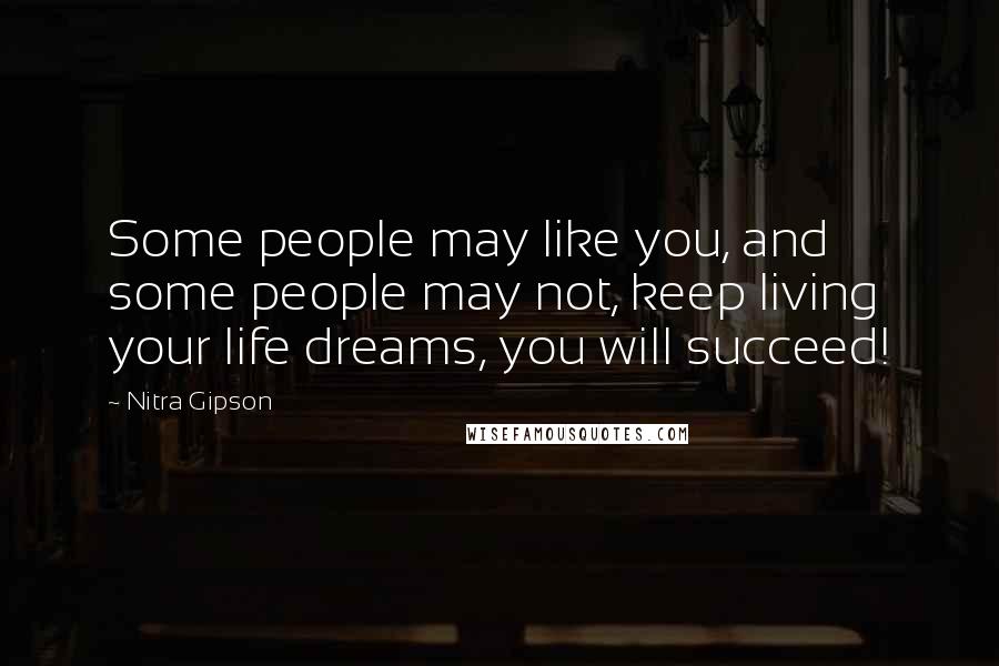 Nitra Gipson Quotes: Some people may like you, and some people may not, keep living your life dreams, you will succeed!