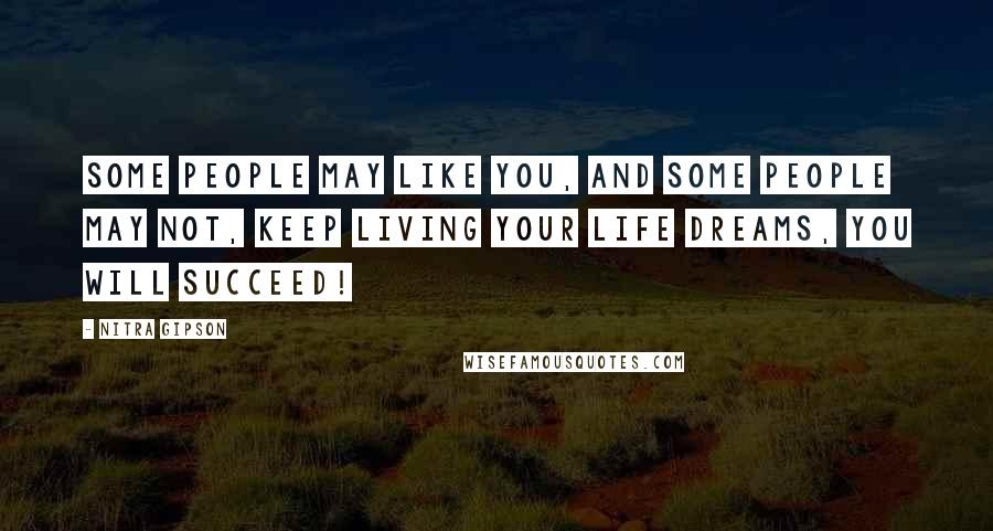 Nitra Gipson Quotes: Some people may like you, and some people may not, keep living your life dreams, you will succeed!