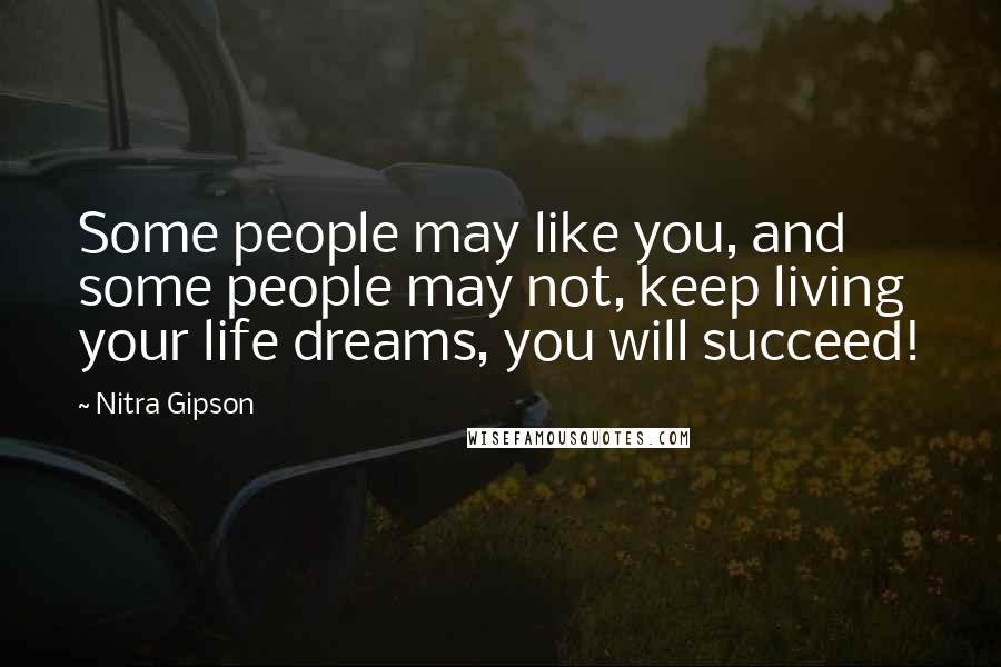 Nitra Gipson Quotes: Some people may like you, and some people may not, keep living your life dreams, you will succeed!