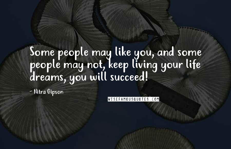 Nitra Gipson Quotes: Some people may like you, and some people may not, keep living your life dreams, you will succeed!