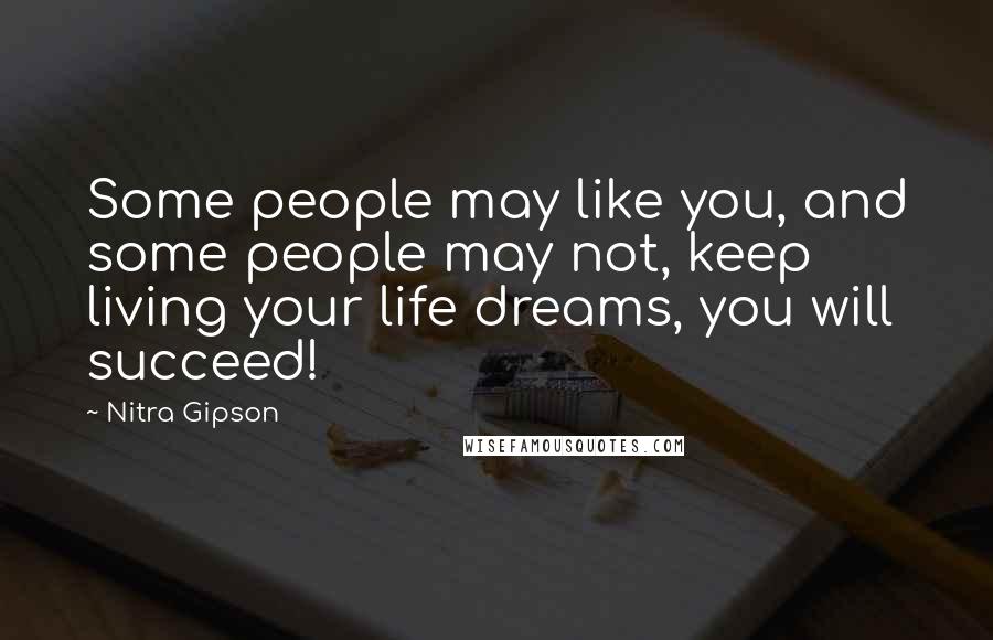 Nitra Gipson Quotes: Some people may like you, and some people may not, keep living your life dreams, you will succeed!