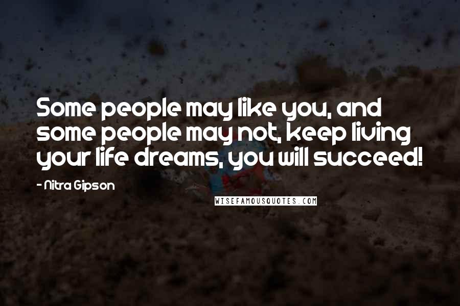 Nitra Gipson Quotes: Some people may like you, and some people may not, keep living your life dreams, you will succeed!