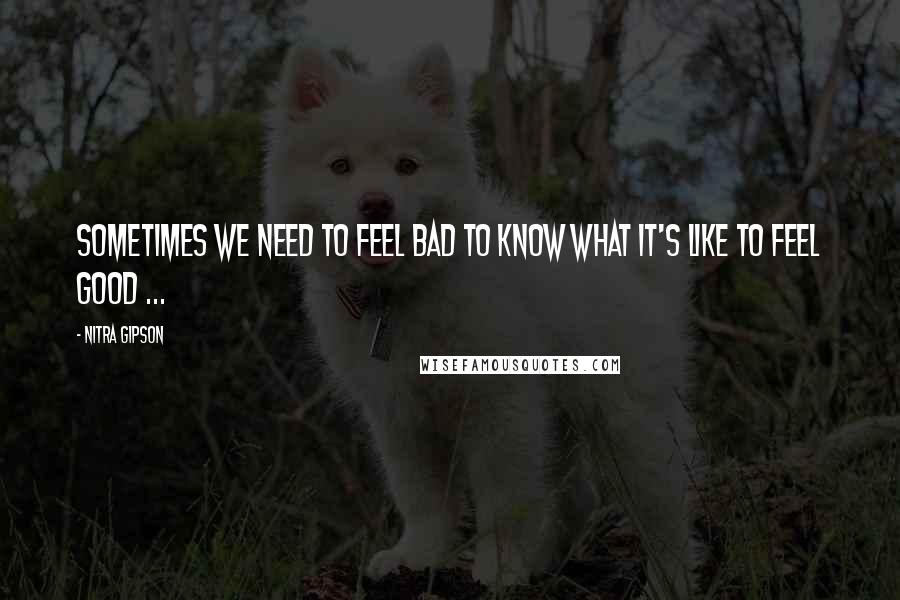 Nitra Gipson Quotes: Sometimes we need to feel bad to know what it's like to feel good ...