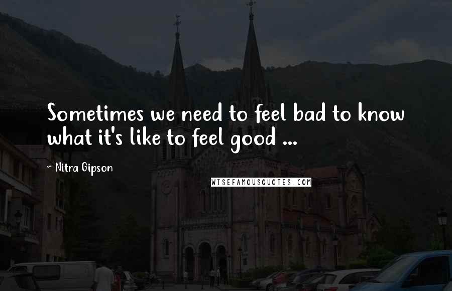 Nitra Gipson Quotes: Sometimes we need to feel bad to know what it's like to feel good ...