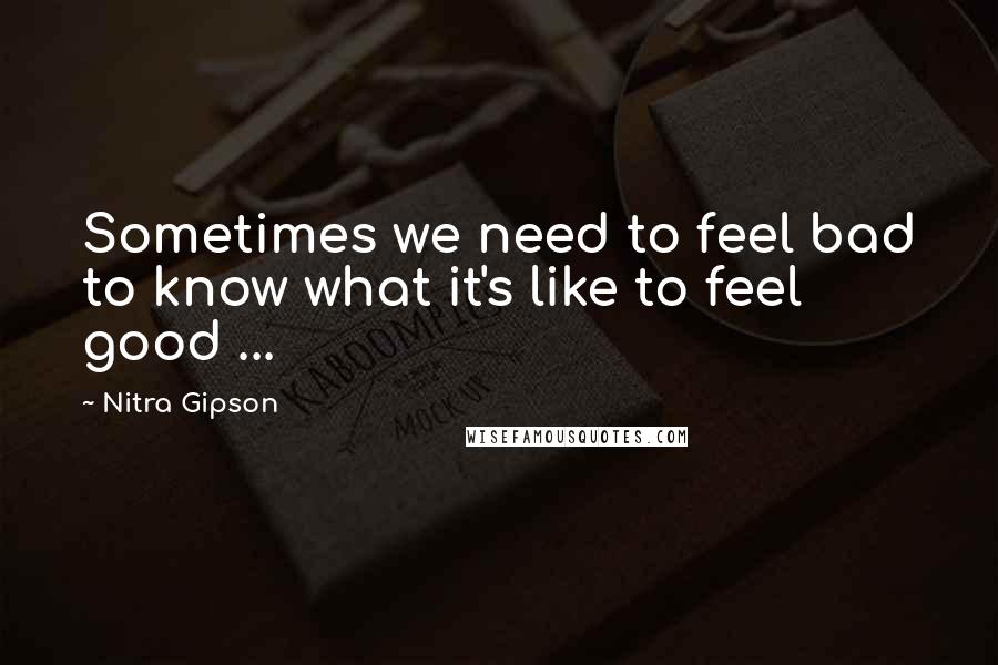 Nitra Gipson Quotes: Sometimes we need to feel bad to know what it's like to feel good ...