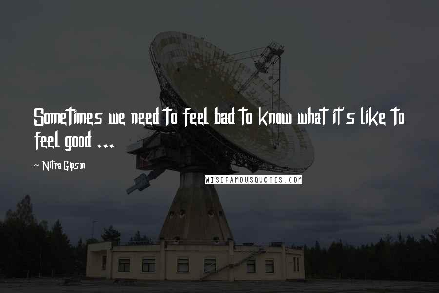 Nitra Gipson Quotes: Sometimes we need to feel bad to know what it's like to feel good ...