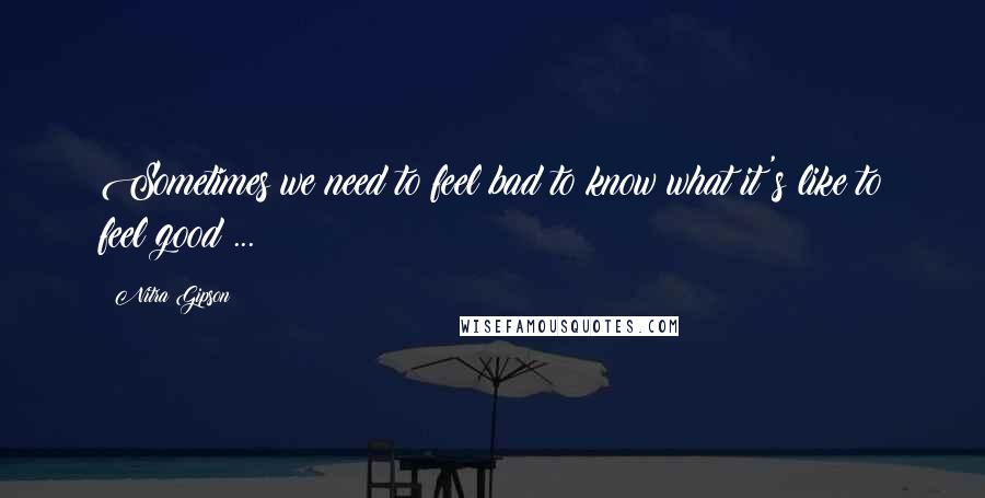 Nitra Gipson Quotes: Sometimes we need to feel bad to know what it's like to feel good ...