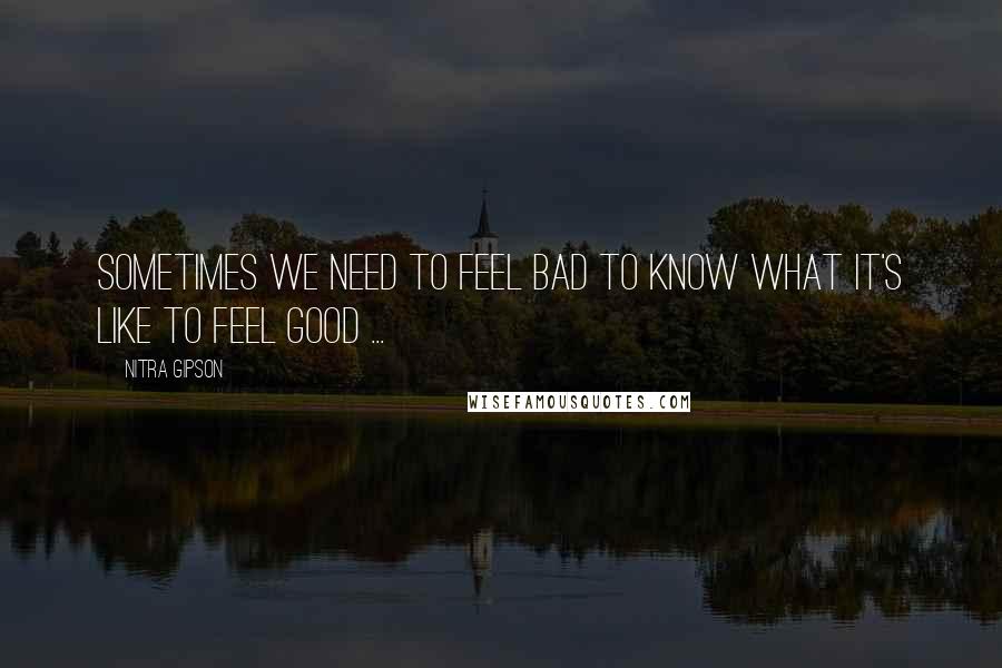 Nitra Gipson Quotes: Sometimes we need to feel bad to know what it's like to feel good ...