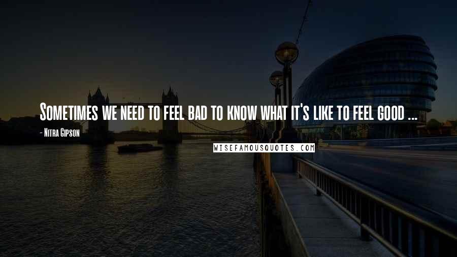 Nitra Gipson Quotes: Sometimes we need to feel bad to know what it's like to feel good ...