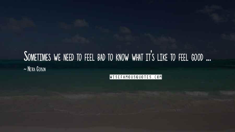 Nitra Gipson Quotes: Sometimes we need to feel bad to know what it's like to feel good ...
