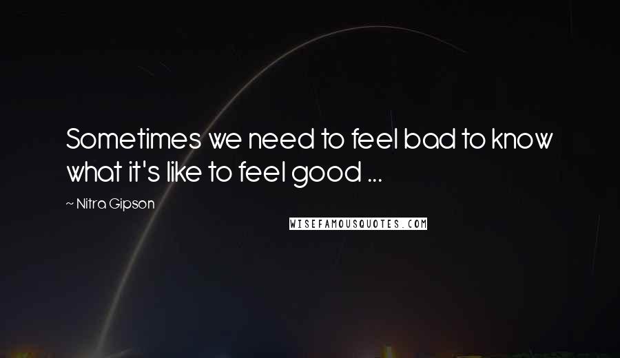 Nitra Gipson Quotes: Sometimes we need to feel bad to know what it's like to feel good ...
