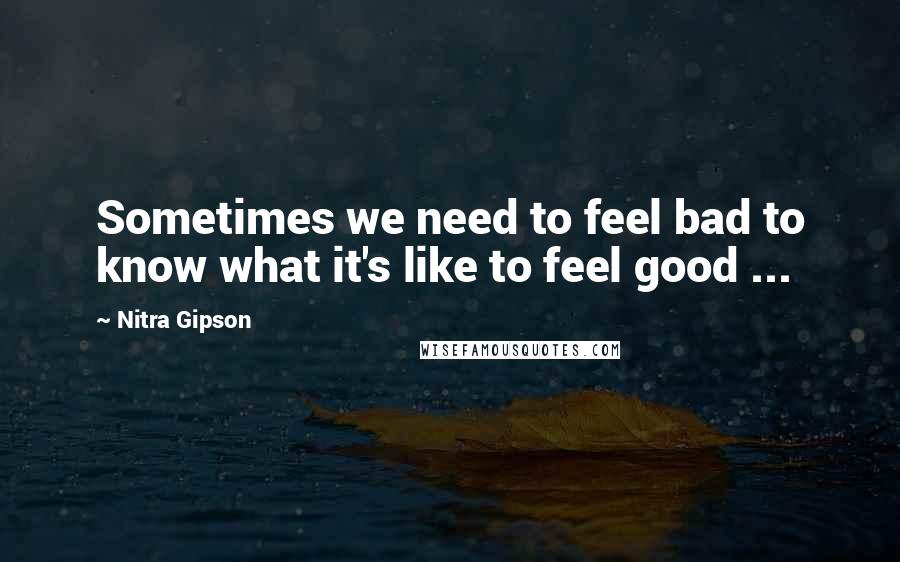 Nitra Gipson Quotes: Sometimes we need to feel bad to know what it's like to feel good ...
