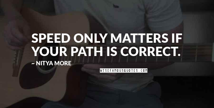 NITYA MORE Quotes: SPEED ONLY MATTERS IF YOUR PATH IS CORRECT.