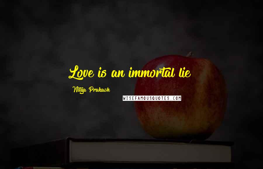 Nitya Prakash Quotes: Love is an immortal lie!