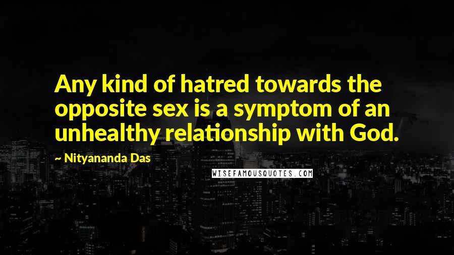 Nityananda Das Quotes: Any kind of hatred towards the opposite sex is a symptom of an unhealthy relationship with God.