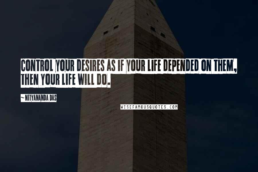 Nityananda Das Quotes: Control your desires as if your life depended on them, then your life will do.