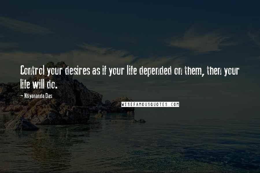 Nityananda Das Quotes: Control your desires as if your life depended on them, then your life will do.