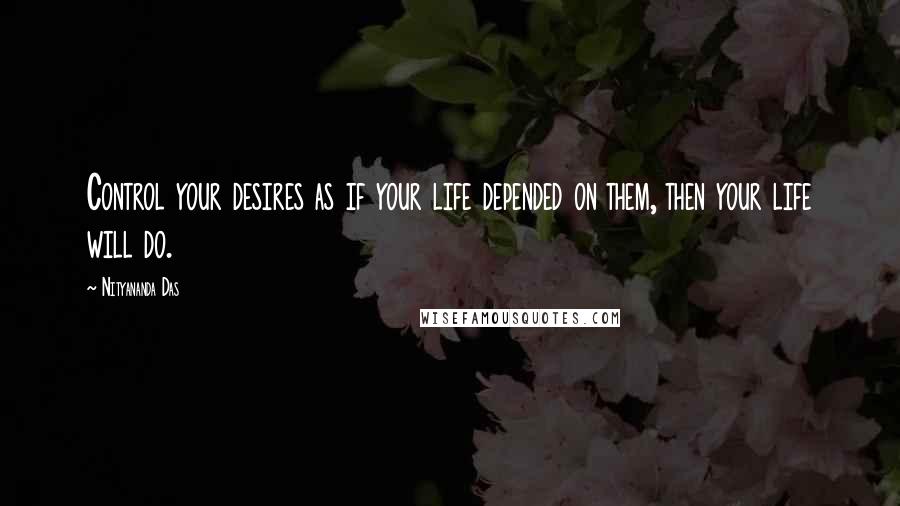 Nityananda Das Quotes: Control your desires as if your life depended on them, then your life will do.