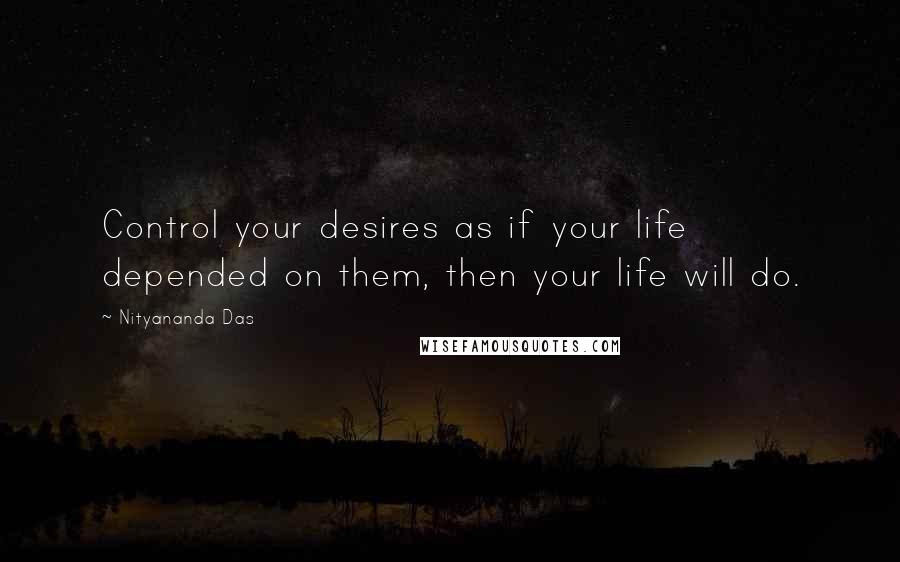 Nityananda Das Quotes: Control your desires as if your life depended on them, then your life will do.