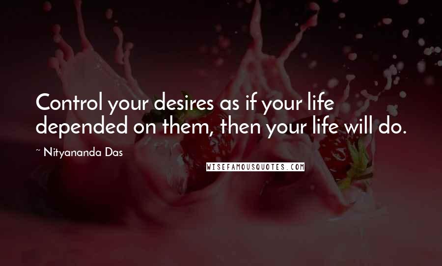 Nityananda Das Quotes: Control your desires as if your life depended on them, then your life will do.