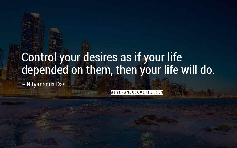 Nityananda Das Quotes: Control your desires as if your life depended on them, then your life will do.