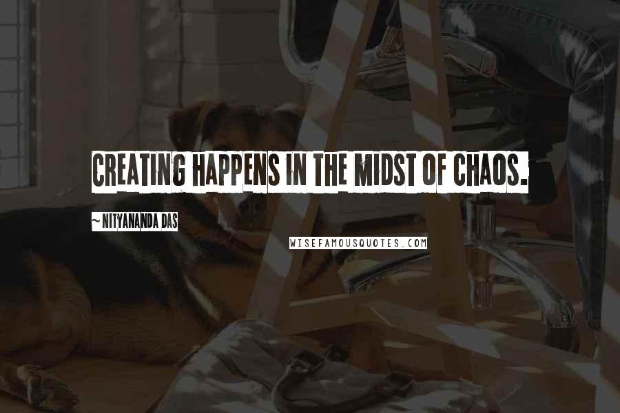 Nityananda Das Quotes: Creating happens in the midst of chaos.